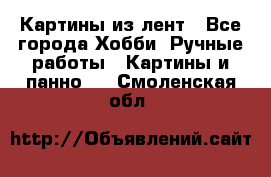 Картины из лент - Все города Хобби. Ручные работы » Картины и панно   . Смоленская обл.